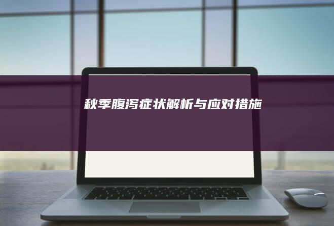 秋季腹泻：症状解析与应对措施