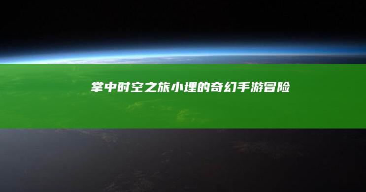 掌中时空之旅：小埋的奇幻手游冒险